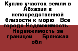 Куплю участок земли в Абхазии в непосредственной близости к морю - Все города Недвижимость » Недвижимость за границей   . Брянская обл.